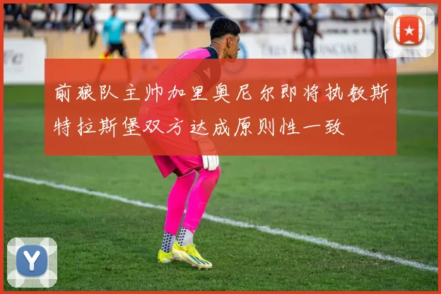 前狼队主帅加里奥尼尔即将执教斯特拉斯堡双方达成原则性一致