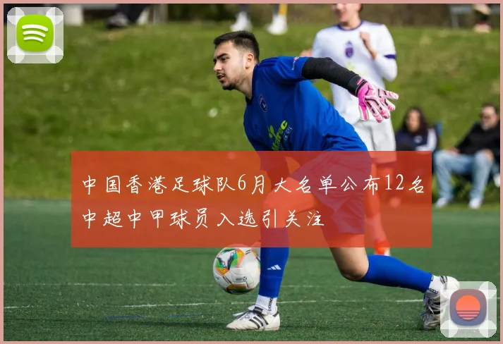 中国香港足球队6月大名单公布12名中超中甲球员入选引关注