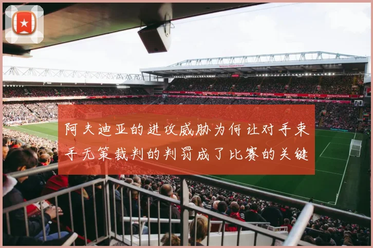 阿夫迪亚的进攻威胁为何让对手束手无策裁判的判罚成了比赛的关键因素