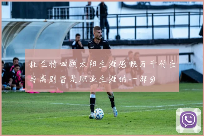 杜兰特回顾太阳生涯感慨万千付出与离别皆是职业生涯的一部分