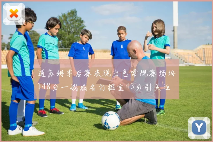 道苏姆季后赛表现出色常规赛场均148分一战成名打掘金43分引关注