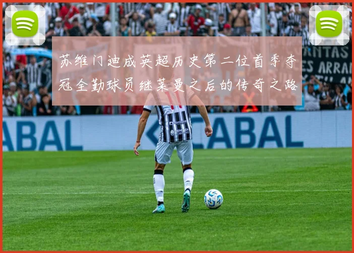 苏维门迪成英超历史第二位首季夺冠全勤球员继莱曼之后的传奇之路