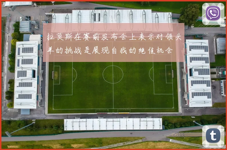 拉莫斯在赛前发布会上表示对领头羊的挑战是展现自我的绝佳机会