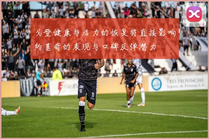 戈登健康与活力的恢复将直接影响约基奇的表现与口碑反弹潜力
