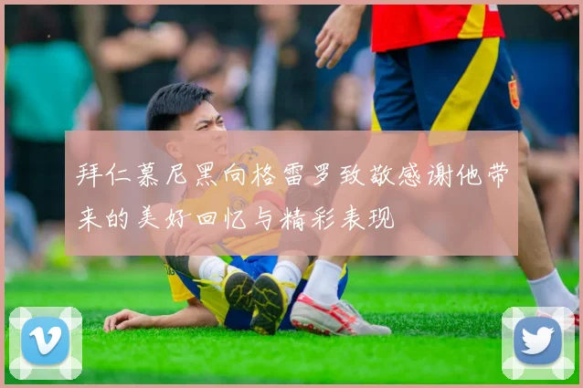 拜仁慕尼黑向格雷罗致敬感谢他带来的美好回忆与精彩表现
